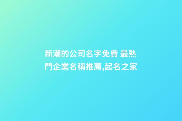 新潮的公司名字免費 最熱門企業名稱推薦,起名之家-第1張-公司起名-玄機派